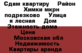 Сдам квартиру  › Район ­ Химки мкрн подрезково  › Улица ­ 1-я лесная  › Дом ­ 2 › Этажность дома ­ 12 › Цена ­ 26 200 - Московская обл. Недвижимость » Квартиры аренда   . Московская обл.